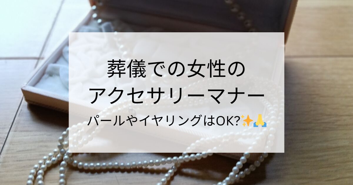葬儀での女性のアクセサリーマナー パールやイヤリングはOK?✨🙏