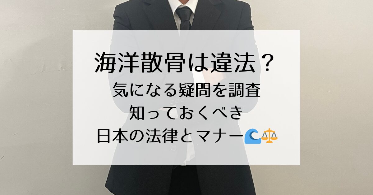 海洋散骨は違法？気になる疑問を調査！知っておくべき日本の法律とマナー🌊⚖️